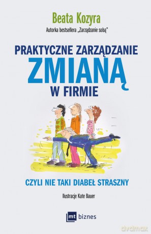 Praktyczne zarządzanie zmianą w firmie czyli nie taki diabeł straszny - Beata Kozyra [KSIĄŻKA]