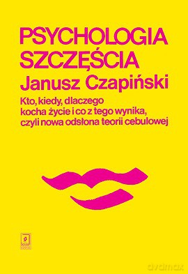 Psychologia szczęścia. Kto, kiedy, dlaczego kocha życie i co z tego wynika czyli nowa odsłona teorii cebulowej - Janusz Czapiński [KSIĄŻKA]