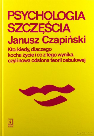 Psychologia szczęścia. Kto, kiedy, dlaczego kocha życie i co z tego wynika czyli nowa odsłona teorii cebulowej - Janusz Czapiński [KSIĄŻKA]