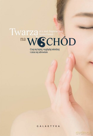 Twarzą na wschód. Czuj się lepiej, wyglądaj młodziej i ciesz się zdrowiem - Jingduan Yang [KSIĄŻKA]