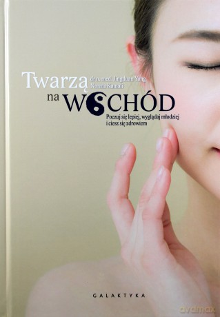 Twarzą na wschód. Czuj się lepiej, wyglądaj młodziej i ciesz się zdrowiem - Jingduan Yang [KSIĄŻKA]