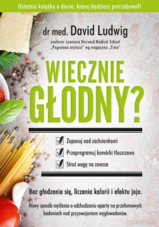 Wiecznie głodny. Zapanuj nad zachciankami, przeprogramuj komórki tłuszczowe, strać wagę na zawsze - David Ludwig [KSIĄŻKA]