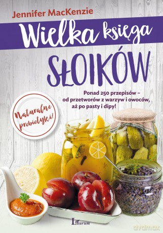 Wielka księga słoików. Ponad 250 przepisów od przetworów z warzyw i owoców aż po pasty i dipy - Jennifer Mackenzie [KSIĄŻKA]