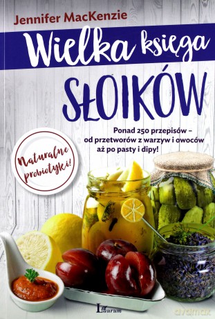 Wielka księga słoików. Ponad 250 przepisów od przetworów z warzyw i owoców aż po pasty i dipy - Jennifer Mackenzie [KSIĄŻKA]