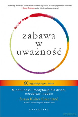 Zabawa w uważność. 60 oryginalnych gier i zabaw mindfulness i medytacja dla dzieci młodzieży i rodzin - Susan Kaiser Greenland [KSIĄŻKA]
