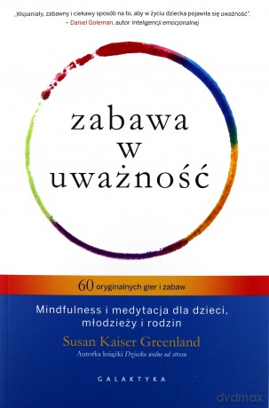 Zabawa w uważność. 60 oryginalnych gier i zabaw mindfulness i medytacja dla dzieci młodzieży i rodzin - Susan Kaiser Greenland [KSIĄŻKA]