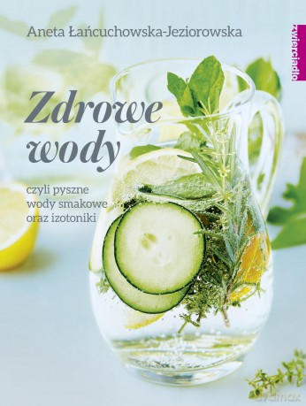 Zdrowe wody czyli pyszne wody smakowe i izotoniki - Aneta Łańcuchowska [KSIĄŻKA]