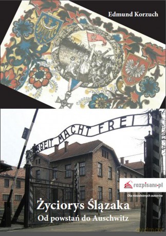 Życiorys Ślązaka. Od powstań do Auschwitz - Edmund Korzuch [KSIĄŻKA]