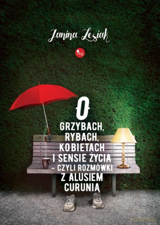 O grzybach, rybach, kobietach i sensie życia czyli rozmówki z Alusiem Curunią - Janina Lesiak [KSIĄŻKA]