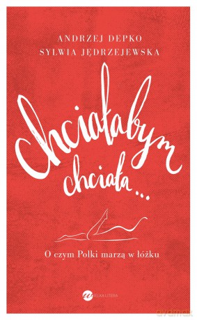 Chciałabym chciała. O czym Polki marzą w łóżku - Andrzej Depko [KSIĄŻKA]