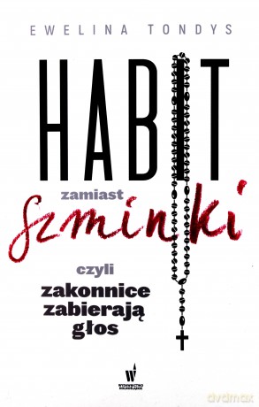 Habit zamiast szminki czyli zakonnice zabierają głos - Tondys Ewelina [KSIĄŻKA]