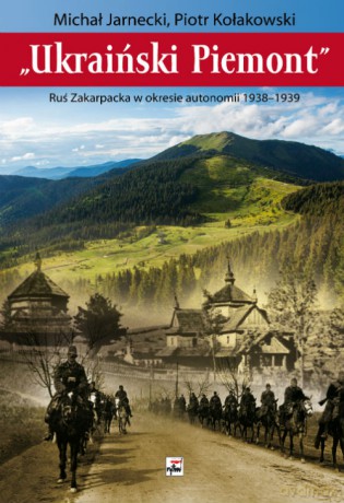 Ukraiński Piemont. Ruś Zakarpacka w okresie autonomii 1938-1939 - Michał Jarnecki [KSIĄŻKA]