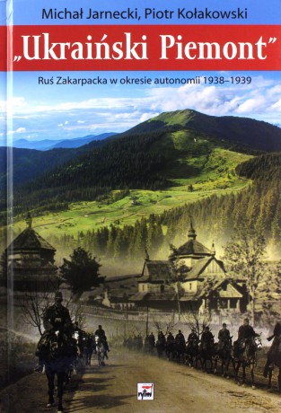 Ukraiński Piemont. Ruś Zakarpacka w okresie autonomii 1938-1939 - Michał Jarnecki [KSIĄŻKA]