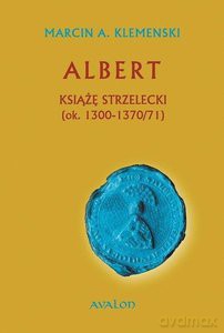 Albert książę strzelecki (ok. 1300-1370/71) - Marcin A. Klemenski [KSIĄŻKA]