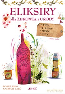 Eliksiry dla zdrowia i urody. Wina, likiery, miody, octy - Engelbert Kötter [KSIĄŻKA]