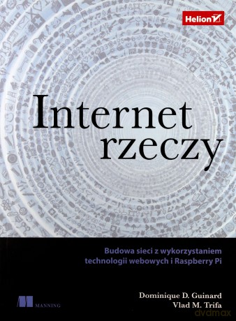 Internet rzeczy. Budowa sieci z wykorzystaniem technologii webowych i Raspberry Pi - Dominique Guinard [KSIĄŻKA]