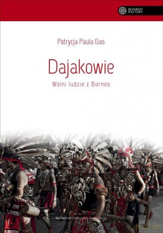 Dajakowie. Wolni ludzie z Borneo - Patrycja Paula Gas [KSIĄŻKA]