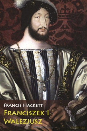 Franciszek I Walezjusz - Francis Hackett [KSIĄŻKA]