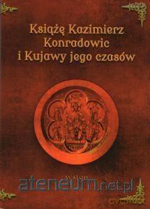 Książę Kazimierz Konradowic i Kujawy jego czasów - Marcin Bohm [KSIĄŻKA]
