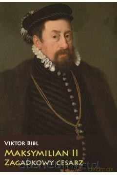Maksymilian II Zagadkowy cesarz - Viktor Bibl [KSIĄŻKA]