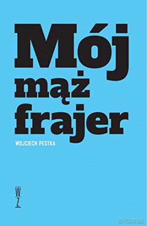 Mój mąż frajer - Wojciech Pestka [KSIĄŻKA]