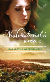 Nadwiślańskie serca - Katarzyna Archimowicz [KSIĄŻKA]