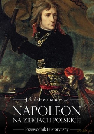 Napoleon na ziemiach polskich. Przewodnik historyczny [KSIĄŻKA]