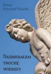 Nazbierałem trochę wierszy - Janusz Krzysztof Waszak [KSIĄŻKA]