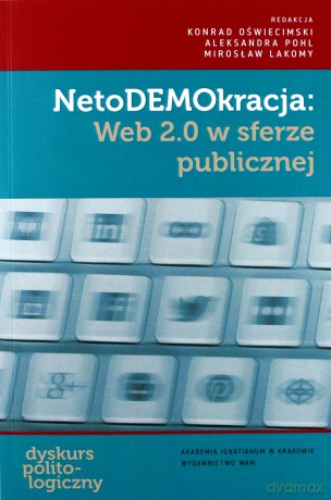 NetoDEMOkracja: Web 2.0 w sferze publicznej - Konrad Oświecimski, Aleksandra Pohl, Mirosław Lakomy [KSIĄŻKA]