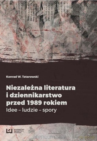 Niezależna lit. i dziennikarstwo przed 1989 rokiem - Konrad W. Tatarowski [KSIĄŻKA]