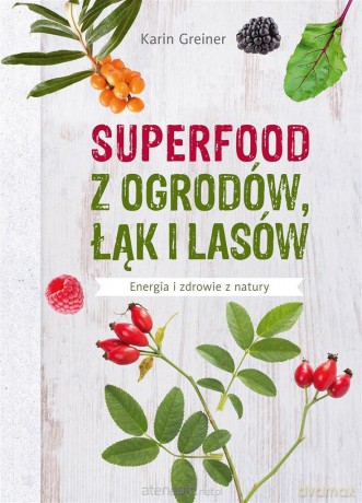 Superfood z ogrodów, łąk i lasów - Karin Greiner, Małgorzata Chudzik [KSIĄŻKA]
