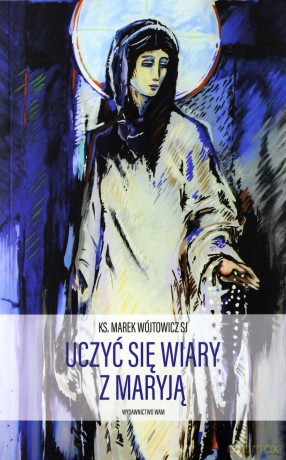 Uczyć się wiary z Maryją - Ks. Marek Wójtowicz [KSIĄŻKA]