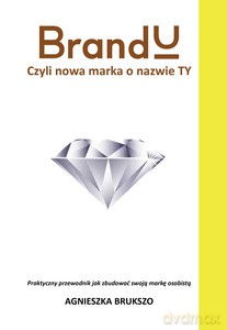 BrandU. Czyli nowa marka o nazwie TY. Praktyczny przewodnik jak zbudować swoją markę osobistą - Agnieszka Brukszo [KSIĄŻKA]