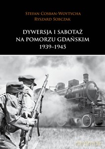 Dywersja i sabotaż na Pomorzu Gdańskim 1939-1945 - Ryszard Cosban-Woytycha, Stefan Sobczak [KSIĄŻKA]