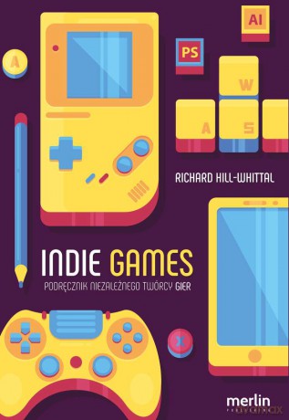 Indie games. Podręcznik niezależnego twórcy gier - Richard Hill-Whittall [KSIĄŻKA]
