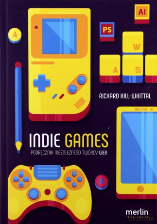 Indie games. Podręcznik niezależnego twórcy gier - Richard Hill-Whittall [KSIĄŻKA]