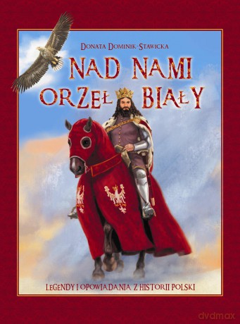 Nad nami Orzeł Biały. Legendy i opowiadania z historii Polski - Donata Dominik-Stawicka [KSIĄŻKA]