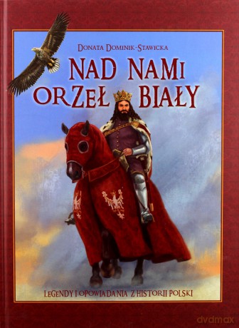 Nad nami Orzeł Biały. Legendy i opowiadania z historii Polski - Donata Dominik-Stawicka [KSIĄŻKA]