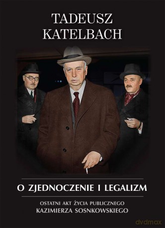 O zjednoczenie i legalizm. Ostatni akt życia publicznego Kazimierza Sosnkowskiego - Tadeusz Katelbach [KSIĄŻKA]