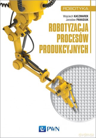 Robotyzacja procesów produkcyjnych - Wojciech Kaczmarek [KSIĄŻKA]