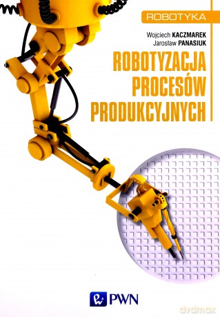 Robotyzacja procesów produkcyjnych - Wojciech Kaczmarek [KSIĄŻKA]