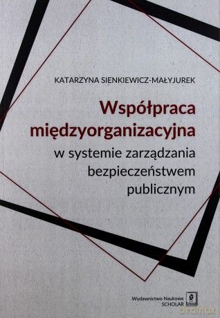 Współpraca międzyorganizacyjna w systemie zarządzania bezpieczeństwem publicznym - Katarzyna Sienkiewicz-Małyjurek [KSIĄŻKA]