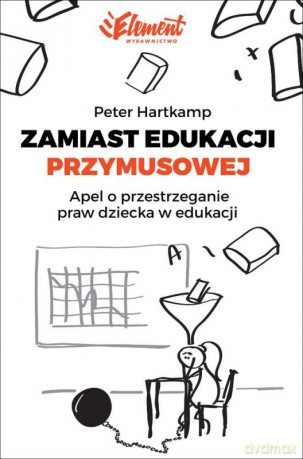 Zamiast edukacji przymusowej apel o przestrzeganie praw dziecka w edukacji - Peter Hartkamp [KSIĄŻKA]