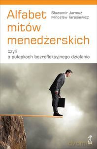 Alfabet mitów menedżerskich, czyli o pułapkach bezrefleksyjnego działania - Sławomir Jarmuż, Mirosław Tarasiewicz [KSIĄŻKA]