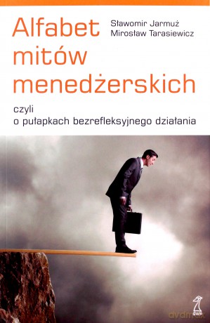 Alfabet mitów menedżerskich, czyli o pułapkach bezrefleksyjnego działania - Sławomir Jarmuż, Mirosław Tarasiewicz [KSIĄŻKA]