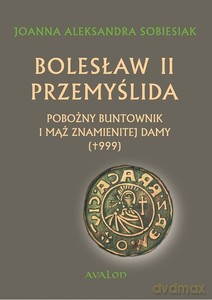 Bolesław II Przemyślida. Pobożny buntownk i mąż znamienitej damy - Joanna Aleksandra Sobiesiak [KSIĄŻKA]