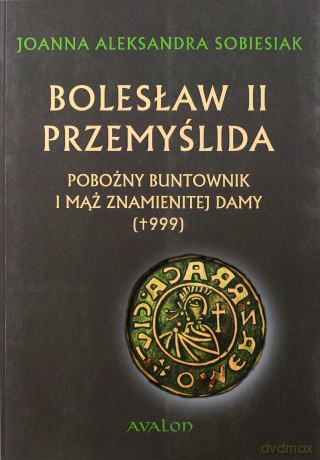 Bolesław II Przemyślida. Pobożny buntownk i mąż znamienitej damy - Joanna Aleksandra Sobiesiak [KSIĄŻKA]