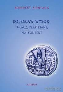 Bolesław Wysoki Tułacz, repatriant, malkontent (1127 - 7/8 XII 1201) - Benedykt Zientara [KSIĄŻKA]
