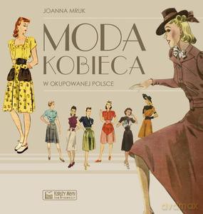 Moda kobieca w okupowanej Polsce - Joanna Mruk [KSIĄŻKA]