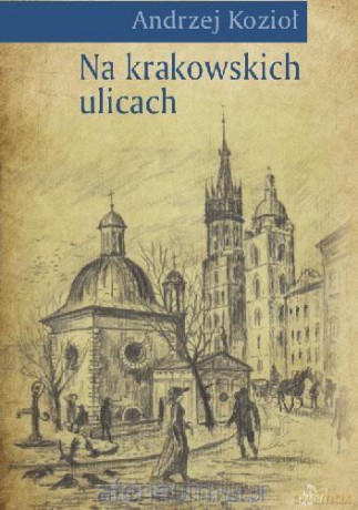 Na krakowskich ulicach - Andrzej Kozioł [KSIĄŻKA]